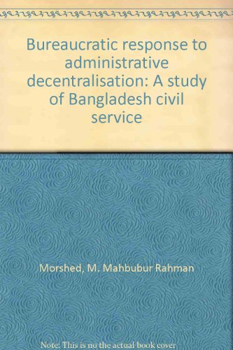 [9840513923] Bureaucratic Response to Administrative Decentralisation: A Study of Bangladesh Civil Service